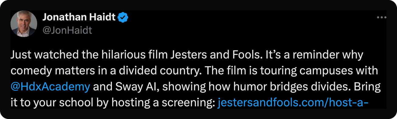 Tweet by Jonathan Haidt: Just watched the hilarious film Jesters and Fools. It's a reminder why comedy matters in a divided country. The film is touring campuses with @HdxAcademy and Sway AI, showing how humor bridges divides.